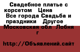 Свадебное платье с корсетом › Цена ­ 5 000 - Все города Свадьба и праздники » Другое   . Московская обл.,Лобня г.